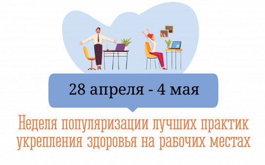 28 апреля - 4 мая Неделя популяризации лучших практик укрепления здоровья на рабочих местах